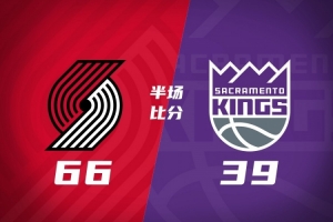 半场-开拓者领先国王27分 莫兰特10+2+4 利拉德8+4 杨瀚森未登场